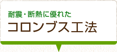 耐震・断熱に優れた　コロンブス工法