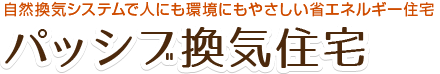 自然換気システムで人にも環境にもやさしい省エネルギー住宅　パッシブ換気住宅