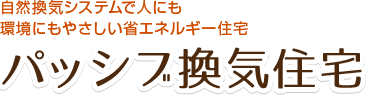 自然換気システムで人にも環境にもやさしい省エネルギー住宅　パッシブ換気住宅