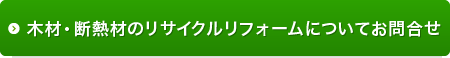 木材・断熱材のリサイクルリフォームについてお問合せ