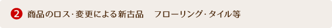 2.商品のロス・変更による新古品　フローリング・タイル等