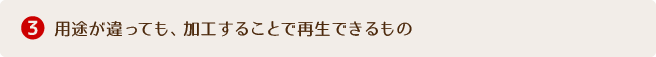 3.用途が違っても、加工することで再生できるもの