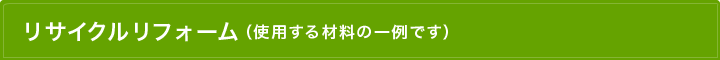 リサイクルリフォーム（使用する材料の一例です）